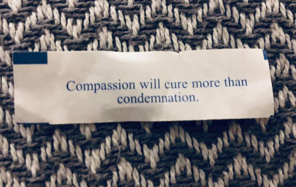 A fortune cookie fortune that reads, "Compassion will cure more than condemnation."